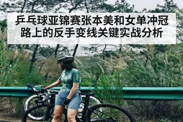 乒乓球亚锦赛张本美和女单冲冠路上的反手变线关键实战分析
