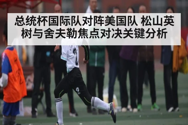 总统杯国际队对阵美国队 松山英树与舍夫勒焦点对决关键分析