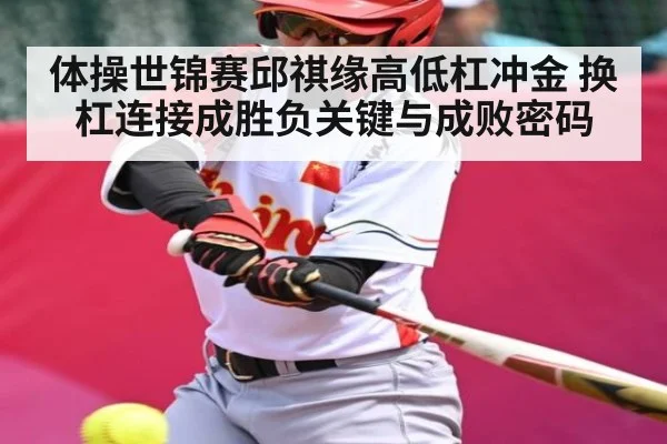 体操世锦赛邱祺缘高低杠冲金 换杠连接成胜负关键与成败密码